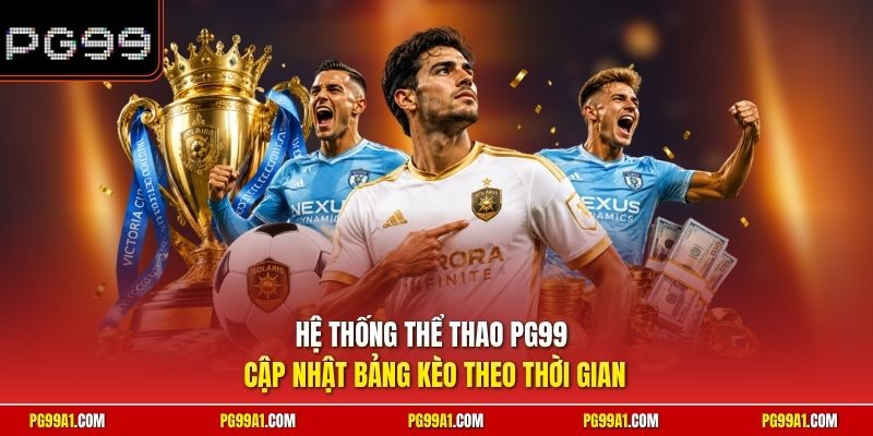 Hệ thống thể thao PG99 cập nhật bảng kèo theo thời gian