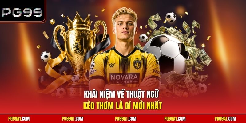 Khái niệm về thuật ngữ kèo thơm là gì mới nhất