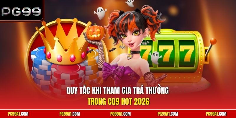 Quy tắc khi tham gia trả thưởng trong CQ9 hot 2026