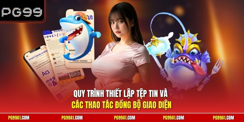 Quy trình thiết lập tệp tin và các thao tác đồng bộ giao diện