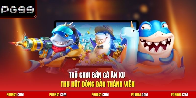 Trò chơi bắn cá ăn xu thu hút đông đảo thành viên
